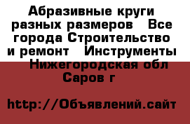 Абразивные круги разных размеров - Все города Строительство и ремонт » Инструменты   . Нижегородская обл.,Саров г.